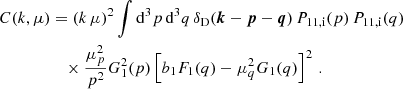 $$ \begin{aligned} C(k,\mu )&= (k \, \mu )^2 \int \mathrm{d} ^3 p \, \mathrm{d} ^3 q \, \delta _{\rm D}(\boldsymbol{k}-\boldsymbol{p} -\boldsymbol{q}) \, P_{\rm 11,i}(p) \, P_{\rm 11,i}(q) \nonumber \\&\quad \times \frac{\mu _p^2}{p^2} G_1^2(p) \left[b_1 F_1(q) - \mu _q^2 G_1(q)\right]^2 \, . \end{aligned} $$