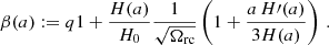 $$ \begin{aligned} \beta (a) :=q 1+\frac{H(a)}{H_0} \frac{1}{\sqrt{\Omega _{\rm rc}}} \left(1+\frac{a \, H\prime (a)}{3H(a)}\right) \,. \end{aligned} $$