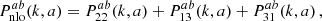 $$ \begin{aligned} P^{ab}_{\rm nlo}(k,a) = P_{22}^{ab}(k,a) + P_{13}^{ab}(k,a) + P_{31}^{ab}(k,a) \,, \end{aligned} $$