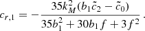 $$ \begin{aligned} c_{r,1} = -\frac{35 k_M^2 (b_1 \tilde{c}_2-\tilde{c}_0)}{35 b_1^2+30 b_1 f+3 f^2}\,. \end{aligned} $$
