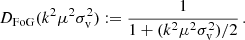 $$ \begin{aligned} D_{\rm FoG}(k^2\mu ^2 \sigma _{\rm v}^2) := \frac{1}{1 + (k^2\mu ^2 \sigma _{\rm v}^2)/2} \, . \end{aligned} $$
