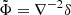 $ \tilde \Phi=\nabla^{-2} \delta $