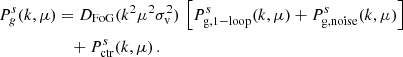 $$ \begin{aligned} P^s_g(k, \mu )&= D_{\rm FoG}(k^2 \mu ^2 \sigma _{\rm v}^2) \, \left[P_{\rm g, 1-loop}^{s}(k, \mu )+P_{\rm g, noise} ^{s}(k, \mu ) \right] \nonumber \\&\quad +P_{\rm ctr}^{s}(k, \mu )\,. \end{aligned} $$