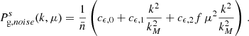 $$ \begin{aligned} P_{ \mathrm g, noise}^{s}(k, \mu )&=\frac{1}{\bar{n}} \left( c_{\epsilon ,0} + c_{\epsilon ,1} \frac{k^2}{k_M^2} + c_{\epsilon ,2} f \, \mu ^2 \frac{k^2}{k_M^2} \right) \, . \end{aligned} $$