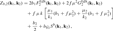 $$ \begin{aligned} Z_{b,2}(\mathbf{k }_1,\mathbf{k }_2)&= 2 b_1 F_2^\mathrm{EdS}(\mathbf{k }_1, \mathbf{k }_2) + 2 f \mu ^2 G_2^\mathrm{EdS}(\mathbf{k }_1,\mathbf{k }_2) \nonumber \\&\quad + f \, \mu \, k \, \left[ \frac{\mu _1}{k_1}(b_1+f\mu _2^2) + \frac{\mu _2}{k_2}(b_1+f\, \mu _1^2) \right] \nonumber \\&\quad + \frac{b_2}{2} + b_{\mathcal{G} _2} S^b(\mathbf{k }_1, \mathbf{k }_2) \,, \end{aligned} $$
