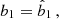 $$ \begin{aligned} b_1&= \hat{b}_1\,, \end{aligned} $$