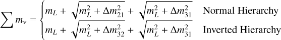$\[\sum m_\nu= \begin{cases}m_L+\sqrt{m_L^2+\Delta m_{21}^2}+\sqrt{m_L^2+\Delta m_{31}^2} & \text { Normal Hierarchy } \\ m_L+\sqrt{m_L^2+\Delta m_{32}^2}+\sqrt{m_L^2+\Delta m_{31}^2} & \text { Inverted Hierarchy }\end{cases}\]$