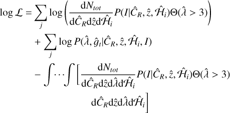 $\[\begin{aligned}& \log \mathcal{L}= \sum_j \log \left(\frac{\mathrm{d} N_{\text {tot }}}{\mathrm{d} \hat{C}_R \mathrm{d} \hat{z} \mathrm{d} \hat{\mathcal{H}}_i} P\left(I {\mid} \hat{C}_R, \hat{z}, \hat{\mathcal{H}}_i\right) \Theta(\hat{\lambda}>3)\right) \\&\qquad\quad+\sum_j \log P\left(\hat{\lambda}, \hat{g}_t \hat{C}_R, \hat{z}, \hat{\mathcal{H}}_i, I\right) \\&\qquad\quad-\int \cdots \int\left[\frac{\mathrm{d} N_{\text {tot }}}{\mathrm{d} \hat{C}_R \mathrm{d} \hat{z} \mathrm{d} \hat{\mathrm{\lambda}} \mathrm{d} \hat{\mathcal{H}}_i} P\left(I {\mid} \hat{C}_R, \hat{z}, \hat{\mathcal{H}}_i\right) \Theta(\hat{\lambda}>3)\right. \\&\quad\qquad\qquad\qquad\qquad\left.\quad \mathrm{d} \hat{C}_R \mathrm{d} \hat{z} \mathrm{d} \hat{\lambda} \mathrm{d} \hat{\mathcal{H}}_i\right]\end{aligned}\]$