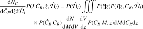 $\[\begin{aligned}& \frac{\mathrm{d} N_C}{\mathrm{d} \hat{C}_R \mathrm{d} \hat{z} \mathrm{d} \hat{\mathcal{H}}_i} P\left(I {\mid} \hat{C}_R, \hat{z}, \hat{\mathcal{H}}_i\right)=P\left(\hat{\mathcal{H}}_i\right) \iiint ~P(\hat{z} {\mid} z) P\left(I {\mid} z, C_R, \hat{\mathcal{H}}_i\right) \\&\qquad\qquad\quad\quad \times P\left(\hat{C}_R {\mid} C_R\right) \frac{\mathrm{d} N}{\mathrm{d} M \mathrm{d} V} \frac{\mathrm{d} V}{\mathrm{d} z} P\left(C_R {\mid} M, z\right) \mathrm{d} M \mathrm{d} C_R \mathrm{d} z\end{aligned}\]$