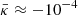 $ \bar{\kappa}\approx -10^{-4} $