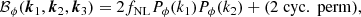 $$ \begin{aligned} \mathcal{B} _{\phi }(\boldsymbol{k}_1, \boldsymbol{k}_2,\boldsymbol{k}_3) = 2 f_{\rm NL} P_\phi (k_1) P_\phi (k_2) + (2 \;\mathrm{cyc.\; perm}), \end{aligned} $$