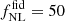 $ f_{\mathrm{NL}}^{\mathrm{fid}}=50 $