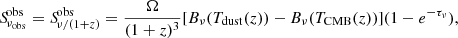 $$ \begin{aligned} {S\!}_{\nu _{\rm obs}}^\mathrm{obs} = {S\!}_{\nu /(1+z)}^\mathrm{obs} = \frac{\Omega }{(1+z)^3}[B_{\nu }(T_{\rm dust}(z))-B_{\nu }(T_{\rm CMB}(z))](1-e^{-\tau _{\nu }}), \end{aligned} $$