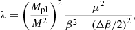 $$ \begin{aligned} \lambda&= \left(\frac{M_{\mathrm{pl}}}{M^2}\right)^2\frac{\mu ^2}{\bar{\beta }^{2} - \left( \Delta \beta /2 \right)^2},\end{aligned} $$