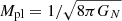 $ M_{\mathrm{pl}}=1/\sqrt{8\pi G_N} $