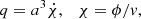 $$ \begin{aligned}&q = a^3 \dot{\chi },\quad \chi = \phi /v, \end{aligned} $$