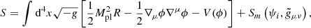 $$ \begin{aligned} S = \int \mathrm{d}^{4} x \sqrt{-g} \, \Bigg [\frac{1}{2} M_{\mathrm{pl}}^2 R-\frac{1}{2} \nabla _{\mu } \phi \nabla ^{\mu } \phi -V(\phi )\Bigg ]+ S_{m}\left(\psi _{i}, \tilde{g}_{\mu \nu }\right), \end{aligned} $$