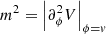 $ m^2 = \left | \partial^2_\phi V \right |_{\phi=v} $