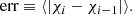 $$ \begin{aligned} \mathrm{err} \equiv \langle | \chi _i-\chi _{i-1}| \rangle . \end{aligned} $$