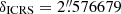 $ \delta_{\mathrm{ICRS}}=2{{\overset{\prime\prime}{.}}}576679 $
