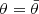 $ \theta=\bar{\theta} $