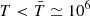 $ T < \bar{T}\simeq10^6 $