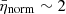 $ \bar{\eta}_{\mathrm{norm}}\sim 2 $