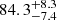 $ { 84.3 }_{ -7.4 }^{ + 8.3 } $