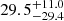 $ { 29.5 }_{ -29.4 }^{ +11.0 } $