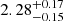 $ { 2.28 }_{ -0.15 }^{ + 0.17 } $