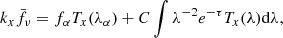 $$ \begin{aligned} k_{x}\bar{f_{\nu }} = f_{\alpha } T_{x}(\lambda _{\alpha }) + C \int \lambda ^{-2} e^{-\tau } T_{x}(\lambda ) \mathrm{d}\lambda , \end{aligned} $$