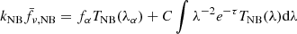 $$ \begin{aligned} k_{\rm NB} \bar{f}_{\rm \nu ,NB}&= f_{\alpha }T_{\rm NB}(\lambda _{\alpha }) + C \int \lambda ^{-2} e^{-\tau } T_{\rm NB}(\lambda ) \mathrm{d}\lambda \end{aligned} $$