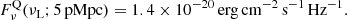 $$ \begin{aligned} F_{\nu }^\mathrm{Q} (\nu _{\rm L}; 5\,\mathrm{pMpc}) = 1.4 \times 10^{-20}\,\mathrm{erg\,cm}^{-2}\,\mathrm{s}^{-1}\,\mathrm{Hz}^{-1}. \end{aligned} $$