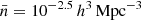 $ \bar{n} = 10^{-2.5}\,h^{3}\,{\mathrm{Mpc}}^{-3} $