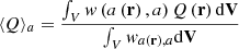 $$ \begin{aligned} \langle Q \rangle _a = \frac{\int _{V}{ w}\left({a\left(\mathbf r \right),a}\right)Q\left(\mathbf{r }\right)\mathrm{d} \mathbf V }{\int _{V}{ w}_{a\left(\mathbf r \right),a}\mathrm{d} \mathbf V } \end{aligned} $$