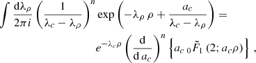 $$ \begin{aligned} \int \frac{\mathrm{d} \lambda _{\rho }}{2\pi {i}}\left(\frac{1}{\lambda _{c}-\lambda _{\rho }}\right)^{n}&\exp \left(-\lambda _{\rho }\,\rho +\frac{a_{c}}{\lambda _{c}-\lambda _{\rho }}\right) =\nonumber \\&e^{-\lambda _{c}\rho }\left(\frac{\mathrm{d}}{\mathrm{d} \,a_{c}}\right)^{n}\left\{ a_{c}\, _0{\tilde{F}}_1\left(2;a_{c} \rho \right)\right\} \,, \end{aligned} $$
