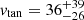 $ v_{\mathrm{tan}} = 36^{+39}_{-26} $