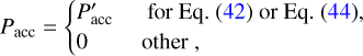 $\[P_{\mathrm{acc}}= \begin{cases}P_{\mathrm{acc}}^{\prime} & \text { for Eq. (42) or Eq. (44), } \\ 0 & \text { other, }\end{cases}\]$