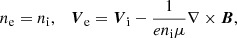 $$ \begin{aligned} n_{\rm e} = n_{\rm i}, \quad \boldsymbol{V}_{\rm e} = \boldsymbol{V}_{\rm i} - \frac{1}{e n_{\rm i} \mu } \nabla \times \boldsymbol{B} , \end{aligned} $$