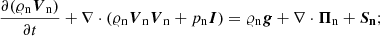 $$ \begin{aligned}&\frac{\partial (\varrho _{\rm n} \boldsymbol{V}_{\rm n})}{\partial t} + \nabla \cdot (\varrho _{\rm n} \boldsymbol{V}_{\rm n} \boldsymbol{V}_{\rm n} + p_{\rm n} \boldsymbol{I}) = \varrho _{\rm n} \boldsymbol{g} +\nabla \cdot \boldsymbol{\Pi }_{\rm n} + \boldsymbol{S_{\rm n}} ; \end{aligned} $$