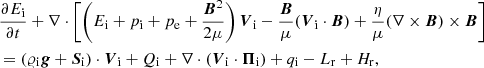 $$ \begin{aligned}&\frac{\partial E_{\rm i}}{\partial t} + \nabla \cdot \left[ \left(E_{\rm i}+p_{\rm i} + p_{\rm e} + \frac{\boldsymbol{B}^2}{2\mu } \right)\boldsymbol{V}_{\rm i}- \frac{\boldsymbol{B}}{\mu }(\boldsymbol{V}_{\rm i}\cdot \boldsymbol{B}) + \frac{\eta }{\mu }(\nabla \times \boldsymbol{B})\times \boldsymbol{B} \right] \nonumber \\&= (\varrho _{\rm i} \boldsymbol{g} + \boldsymbol{S}_{\rm i}) \cdot \boldsymbol{V}_{\rm i} + Q_{\rm i} + \nabla \cdot (\boldsymbol{V}_{\rm i}\cdot \boldsymbol{\Pi }_{\rm i}) + q_{\rm i} - L_{\rm r} + H_{\rm r} , \end{aligned} $$