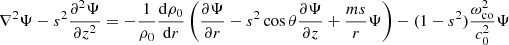 $$ \begin{aligned} \nabla ^2 \Psi -s^2 \frac{\partial ^2 \Psi }{\partial z^2} = - \frac{1}{\rho _0}\frac{\mathrm{d} \rho _0}{\mathrm{d} r} \left( \frac{\partial \Psi }{\partial r} - s^2 \cos {\theta } \frac{\partial \Psi }{\partial z} + \frac{ms}{r} \Psi \right) - (1-s^2)\frac{\omega _{\rm co}^2}{c_0^2}\Psi \end{aligned} $$