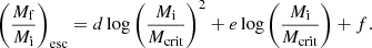$$ \begin{aligned} \left(\frac{M_{\mathrm{f} }}{M_{\mathrm{i} }}\right)_{\rm esc} = d\log {\left(\frac{M_{\mathrm{i} }}{M_{\mathrm{crit} }}\right)^2} + e\log {\left(\frac{M_{\mathrm{i} }}{M_{\mathrm{crit} }}\right)} + f. \end{aligned} $$