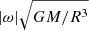 $ |\omega|\sqrt{GM/R^3} $