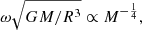 $$ \begin{aligned} \omega \sqrt{GM/R^3} \propto M^{-{1\over 4}}, \end{aligned} $$