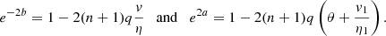$$ \begin{aligned} e^{-2b} =1 - 2(n+1)q{v\over \eta } \quad \mathrm{and} \quad e^{2a} = 1 - 2(n+1)q\left(\theta +{v_1\over \eta _1}\right). \end{aligned} $$