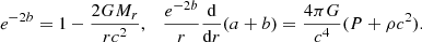 $$ \begin{aligned} e^{-2b}=1-{2GM_r\over rc^2}, \quad {e^{-2b}\over r}{\mathrm{d}\over \mathrm{d}r}(a+b)={4\pi G\over c^4}(P+\rho c^2). \end{aligned} $$