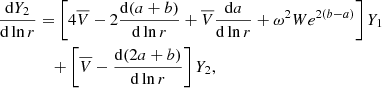 $$ \begin{aligned} \frac{\mathrm{d}Y_{2}}{\mathrm{d}\ln r}&= \left[4\overline{V}-2{\frac{\mathrm{d}(a+b)}{\mathrm{d}\ln r}} + \overline{V}{\frac{\mathrm{d}a}{\mathrm{d}\ln r}}+ \omega ^2 W e^{2(b-a)} \right] Y_1 \nonumber \\&\quad +\left[\overline{V}-{\frac{\mathrm{d}(2a+b)}{\mathrm{d}\ln r}} \right]Y_2, \end{aligned} $$