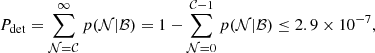 $$ \begin{aligned} P_{\rm det}=\sum _{\mathcal{N} =\mathcal{C} }^{\infty }p(\mathcal{N} |\mathcal{B} )=1-\sum _{\mathcal{N} =0}^{\mathcal{C} -1}p(\mathcal{N} |\mathcal{B} )\le 2.9\times 10^{-7}, \end{aligned} $$