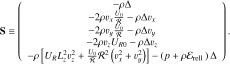 $\[\mathbf{S} \equiv\left(\begin{array}{c}-\rho \Delta \\-2 \rho v_x \frac{U_0}{\mathcal{R}_0}-\rho \Delta v_x \\-2 \rho v_y \frac{U_0}{\mathcal{R}}-\rho \Delta v_y \\-2 \rho v_z U_{R 0}-\rho \Delta v_z \\-\rho\left[U_R L_z^2 v_z^2+\frac{U_0}{\mathcal{R}} \mathcal{R}^2\left(v_x^2+v_y^2\right)\right]-\left(p+\rho \mathcal{E}_{\text {rell }}\right) \Delta\end{array}\right).\]$